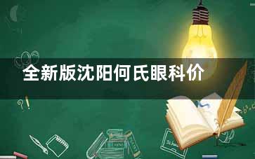 全新版沈阳何氏眼科价格表上线：近视手术8800元起|白内障手术5000元起|OK镜5980元起